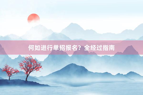 何如进行单招报名？全经过指南
