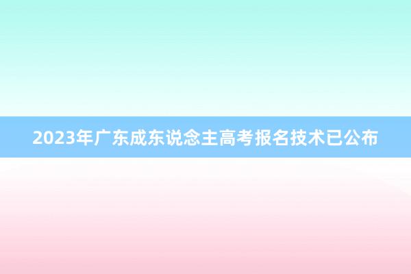 2023年广东成东说念主高考报名技术已公布