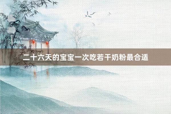 二十六天的宝宝一次吃若干奶粉最合适