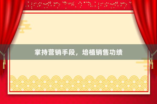 掌持营销手段，培植销售功绩