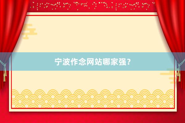 宁波作念网站哪家强？