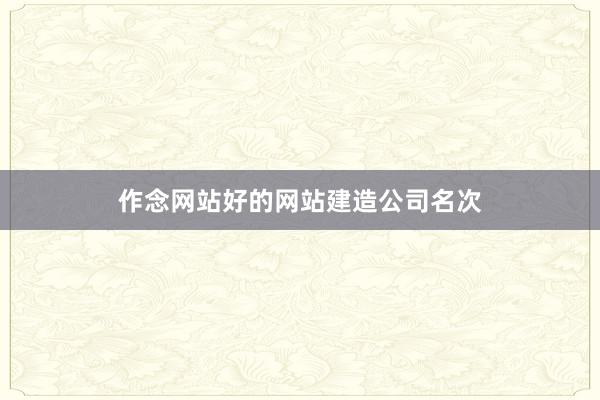 作念网站好的网站建造公司名次