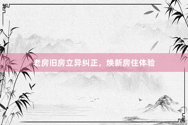 老房旧房立异纠正，焕新房住体验