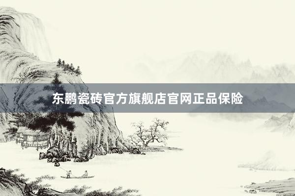 东鹏瓷砖官方旗舰店官网正品保险