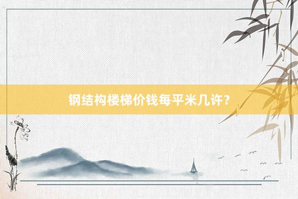 钢结构楼梯价钱每平米几许？
