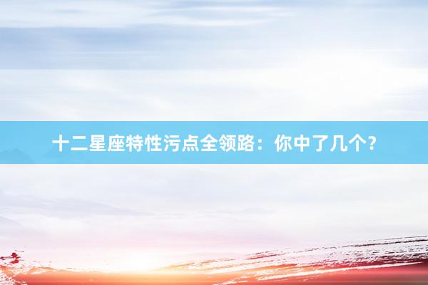 十二星座特性污点全领路：你中了几个？