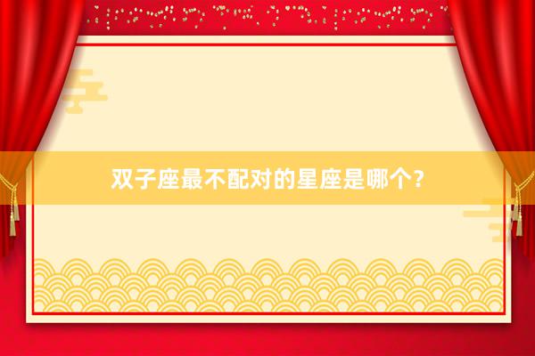 双子座最不配对的星座是哪个？