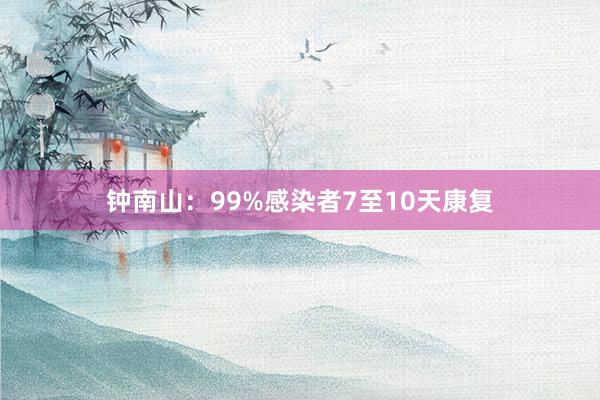钟南山：99%感染者7至10天康复