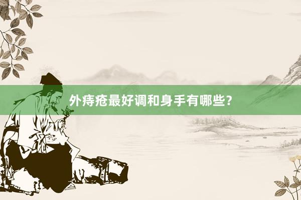 外痔疮最好调和身手有哪些？