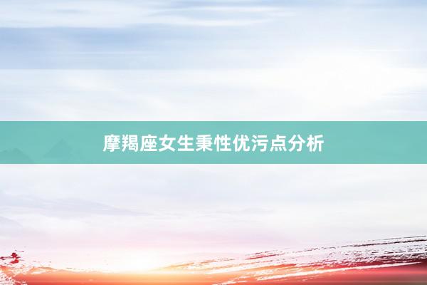 摩羯座女生秉性优污点分析