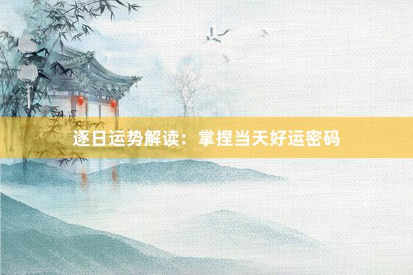 逐日运势解读：掌捏当天好运密码