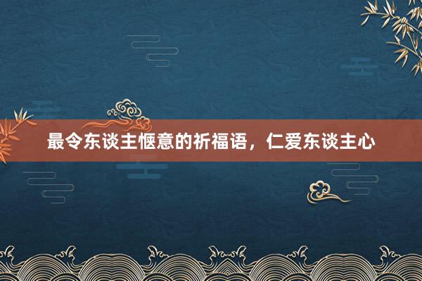 最令东谈主惬意的祈福语，仁爱东谈主心