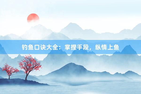 钓鱼口诀大全:掌捏手段,纵情上鱼