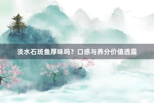 淡水石斑鱼厚味吗?口感与养分价值透露