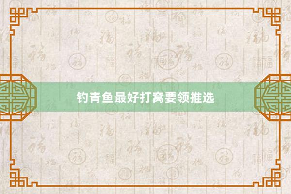 钓青鱼最好打窝要领推选