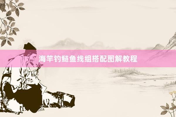 海竿钓鲢鱼线组搭配图解教程