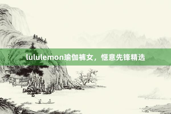 lululemon瑜伽裤女,惬意先锋精选